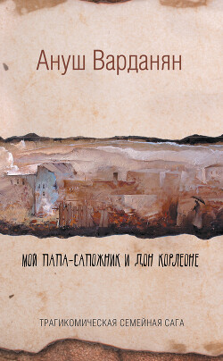 Мой папа-сапожник и дон Корлеоне - Варданян Ануш