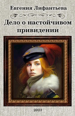 Дело о настойчивом привидении (СИ) - Лифантьева Евгения Ивановна "Йотун Скади"