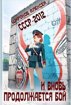 СССР-2012. И вновь продолжается бой! (СИ) - Широков Алексей