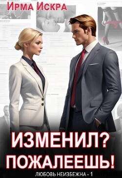 Изменил? Пожалеешь! (СИ) - Искра Ирма