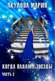Когда падают звезды. Часть 2 (СИ) - Акулова Мария