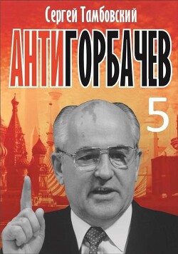 Анти-Горбачев 5 (СИ) - Тамбовский Сергей