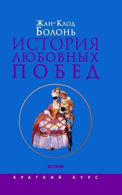 История любовных побед от Античности до наших дней - Болонь Жан-Клод