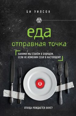 Еда. Отправная точка. Какими мы станем в будущем, если не изменим себя в настоящем? - Уилсон Би