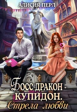Босс дракон - Купидон. Стрела Любви (СИ) - Перл Алисия