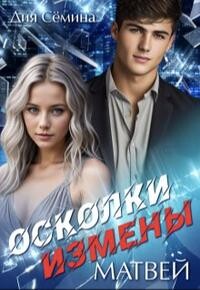 Осколки измены. Матвей (СИ) - Семина Дия
