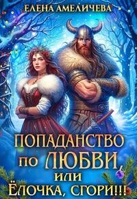 Попаданство по любви, или Ёлочка, сгори!!! (СИ) - Амеличева Елена
