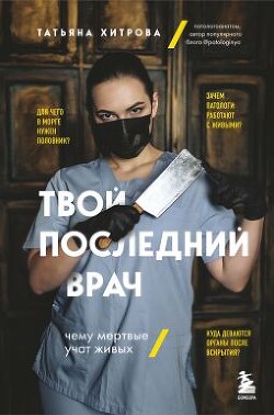 Твой последний врач. Чему мертвые учат живых - Хитрова Татьяна