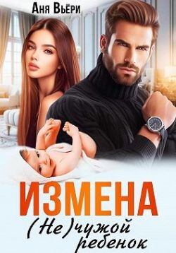 Измена. (Не) чужой ребенок (СИ) - Вьёри Аня