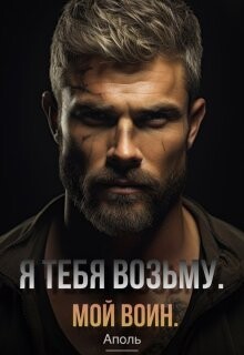 Я тебя возьму. Мой воин (СИ) - "Аполь"