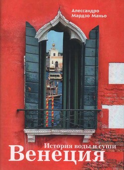Венеция. История воды и суши - Маньо Алессандро Мардзо