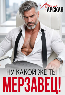 Ну какой же ты мерзавец! (СИ) - Арская Арина