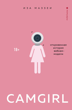 Camgirl. Откровенная история вебкам-модели - Маззеи Иза