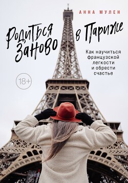 Родиться заново в Париже. Как научиться французской легкости и обрести счастье - Мулен Анна