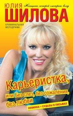 Юлия Шилова - Карьеристка, или без слез, без сожаления, без любви