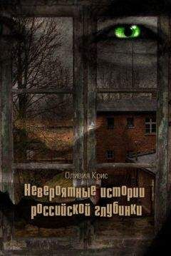 Оливия Крис - Невероятные истории российской глубинки (сборник)